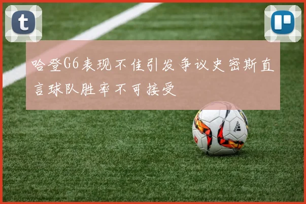 哈登G6表现不佳引发争议史密斯直言球队胜率不可接受