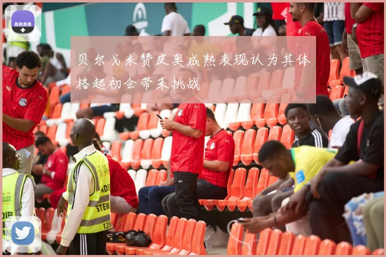 贝尔戈米赞皮奥成熟表现认为其体格起初会带来挑战