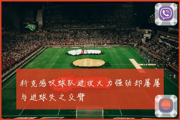 科克感叹球队进攻火力强劲却屡屡与进球失之交臂