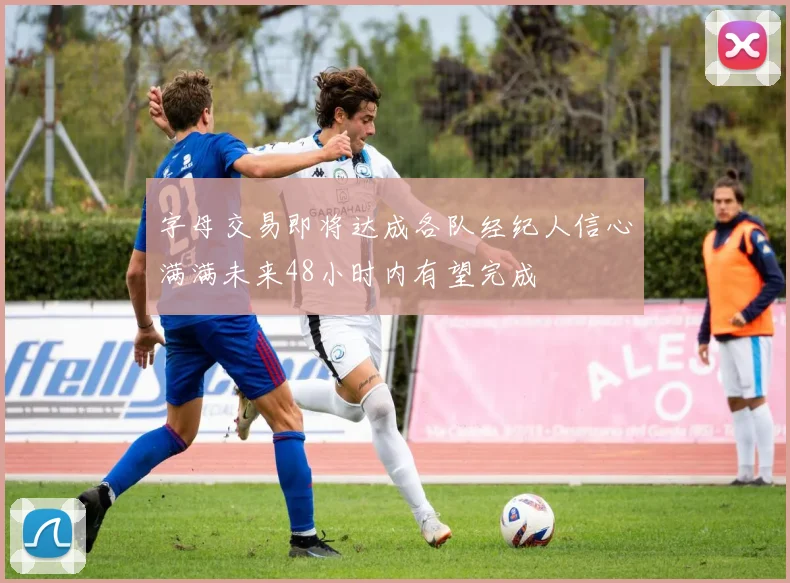 字母交易即将达成各队经纪人信心满满未来48小时内有望完成