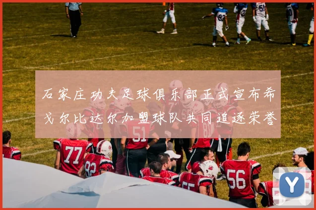 石家庄功夫足球俱乐部正式宣布希戈尔比达尔加盟球队共同追逐荣誉