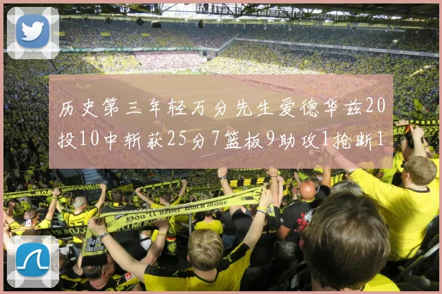 历史第三年轻万分先生爱德华兹20投10中斩获25分7篮板9助攻1抢断1盖帽