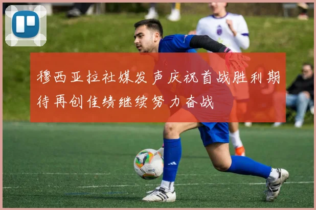 穆西亚拉社媒发声庆祝首战胜利期待再创佳绩继续努力奋战