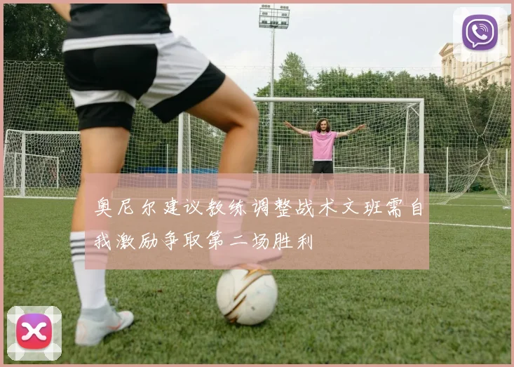 奥尼尔建议教练调整战术文班需自我激励争取第二场胜利