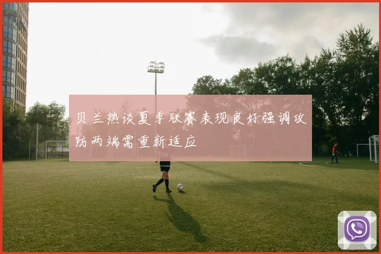 贝兰热谈夏季联赛表现良好强调攻防两端需重新适应