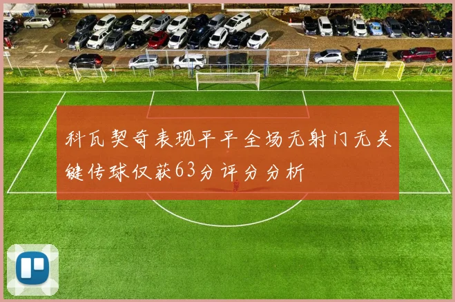 科瓦契奇表现平平全场无射门无关键传球仅获63分评分分析