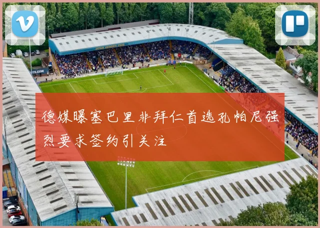 德媒曝塞巴里非拜仁首选孔帕尼强烈要求签约引关注