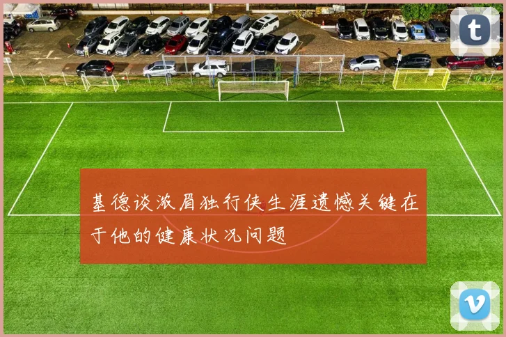 基德谈浓眉独行侠生涯遗憾关键在于他的健康状况问题