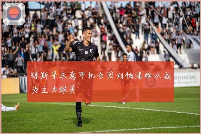 琼斯寻求意甲机会因利物浦难以成为主力球员