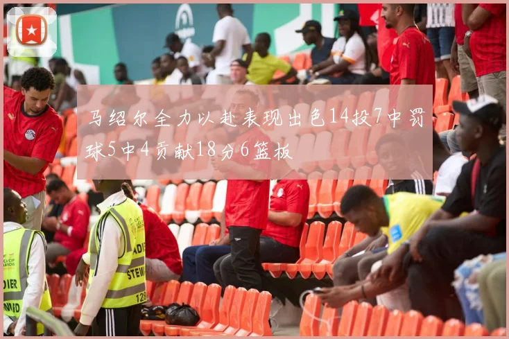 马绍尔全力以赴表现出色14投7中罚球5中4贡献18分6篮板